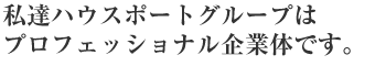 私達ハウスポートグループはプロフェッショナル企業体です。
