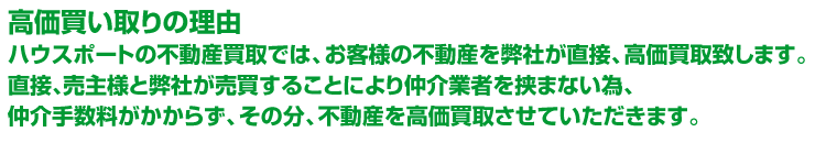 ハウスポートの不動産買取では、お客様の不動産を弊社が直接、高価買取致します。不動産仲介とは異なり、販売活動期間がないので売却をお急ぎの方に適しています。