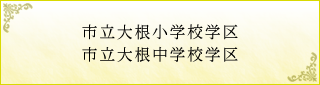 市立大根小学校学区 市立大根中学校学区