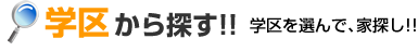 学区から探す!!学区を選んで､家探し!!